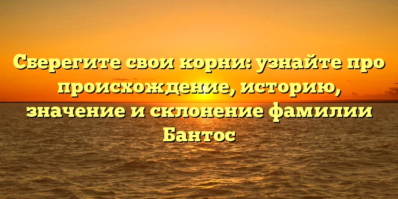 Сберегите свои корни: узнайте про происхождение, историю, значение и склонение фамилии Бантос Сберегите свои корни: узнайте про происхождение, историю, значение и склонение фамилии Бантос