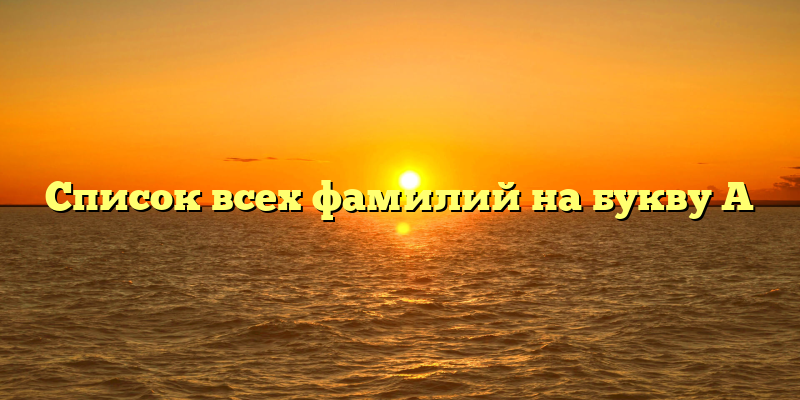 Список всех фамилий на букву А