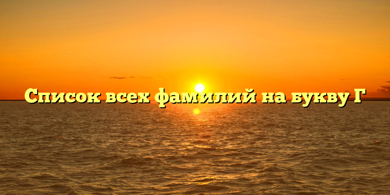 Список всех фамилий на букву Г