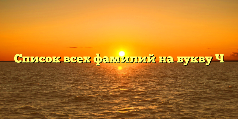 Список всех фамилий на букву Ч