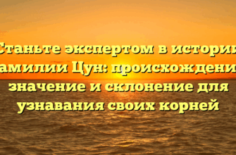 Станьте экспертом в истории фамилии Цун: происхождение, значение и склонение для узнавания своих корней