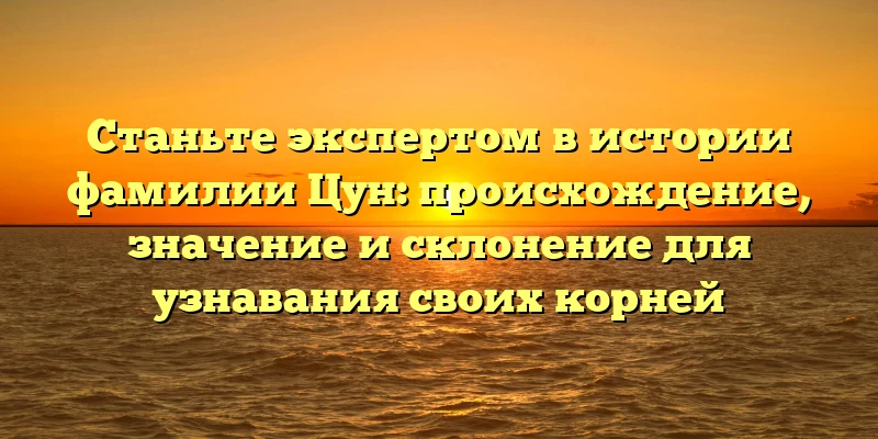 Станьте экспертом в истории фамилии Цун: происхождение, значение и склонение для узнавания своих корней Станьте экспертом в истории фамилии Цун: происхождение, значение и склонение для узнавания своих корней