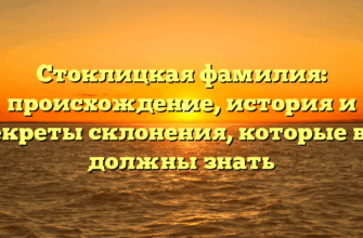 Стоклицкая фамилия: происхождение, история и секреты склонения, которые вы должны знать