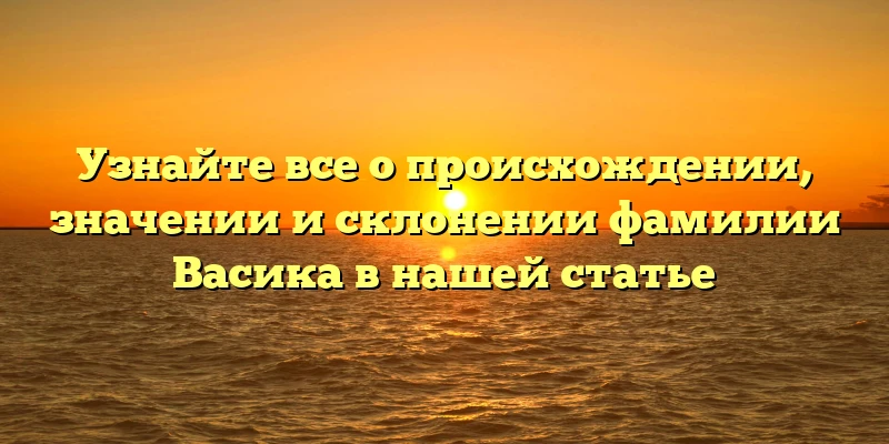 Узнайте все о происхождении, значении и склонении фамилии Васика в нашей статье Узнайте все о происхождении, значении и склонении фамилии Васика в нашей статье