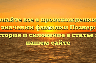 Узнайте все о происхождении и значении фамилии Познер: история и склонение в статье на нашем сайте