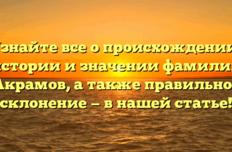 Узнайте все о происхождении, истории и значении фамилии Акрамов, а также правильное склонение — в нашей статье!