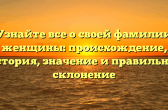 Узнайте все о своей фамилии женщины: происхождение, история, значение и правильное склонение