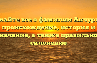 Узнайте все о фамилии Акчурин: происхождение, история и значение, а также правильное склонение Узнайте все о фамилии Акчурин: происхождение, история и значение, а также правильное склонение