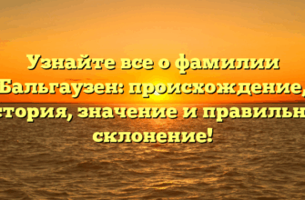 Узнайте все о фамилии Бальгаузен: происхождение, история, значение и правильное склонение!