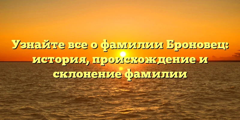 Узнайте все о фамилии Броновец: история, происхождение и склонение фамилии Узнайте все о фамилии Броновец: история, происхождение и склонение фамилии