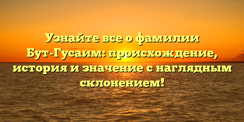 Узнайте все о фамилии Бут-Гусаим: происхождение, история и значение с наглядным склонением!