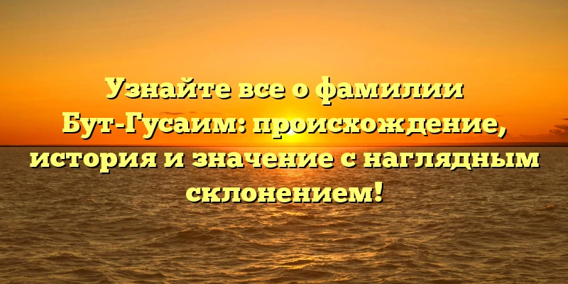 Узнайте все о фамилии Бут-Гусаим: происхождение, история и значение с наглядным склонением! Узнайте все о фамилии Бут-Гусаим: происхождение, история и значение с наглядным склонением!