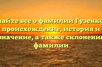 Узнайте все о фамилии Гузенкова: происхождение, история и значение, а также склонение фамилии