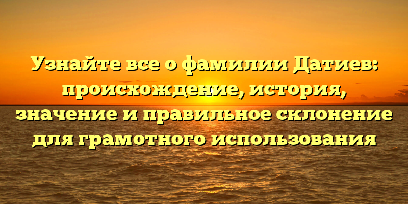 Узнайте все о фамилии Датиев: происхождение, история, значение и правильное склонение для грамотного использования