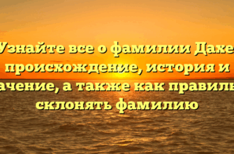 Узнайте все о фамилии Дахе: происхождение, история и значение, а также как правильно склонять фамилию