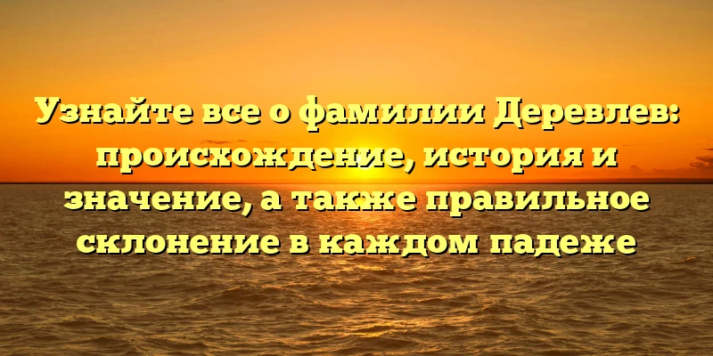 Узнайте все о фамилии Деревлев: происхождение, история и значение, а также правильное склонение в каждом падеже Узнайте все о фамилии Деревлев: происхождение, история и значение, а также правильное склонение в каждом падеже