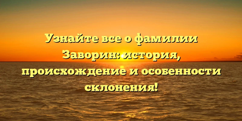 Узнайте все о фамилии Заворин: история, происхождение и особенности склонения! Узнайте все о фамилии Заворин: история, происхождение и особенности склонения!