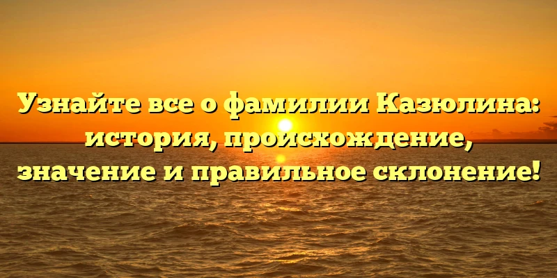 Узнайте все о фамилии Казюлина: история, происхождение, значение и правильное склонение! Узнайте все о фамилии Казюлина: история, происхождение, значение и правильное склонение!