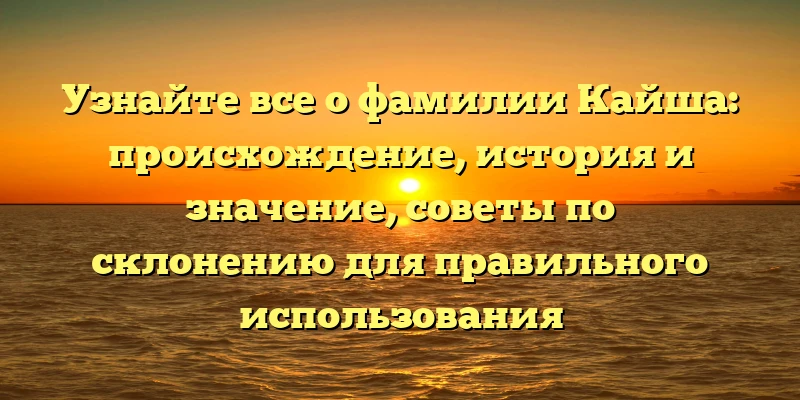Узнайте все о фамилии Кайша: происхождение, история и значение, советы по склонению для правильного использования Узнайте все о фамилии Кайша: происхождение, история и значение, советы по склонению для правильного использования