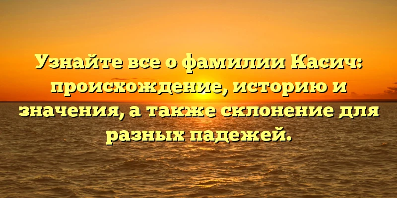 Узнайте все о фамилии Касич: происхождение, историю и значения, а также склонение для разных падежей. Узнайте все о фамилии Касич: происхождение, историю и значения, а также склонение для разных падежей.