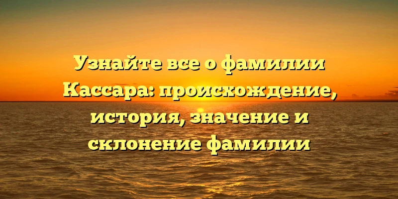 Узнайте все о фамилии Кассара: происхождение, история, значение и склонение фамилии Узнайте все о фамилии Кассара: происхождение, история, значение и склонение фамилии