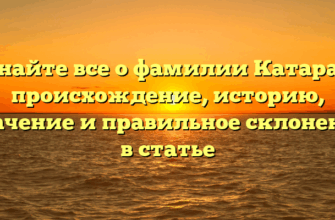 Узнайте все о фамилии Катарам: происхождение, историю, значение и правильное склонение в статье
