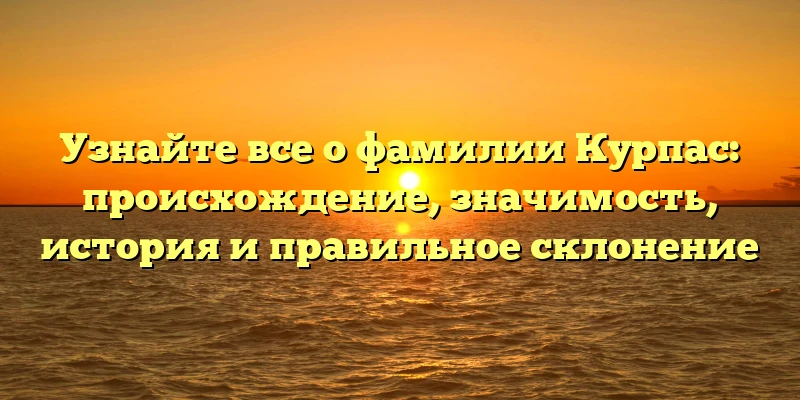 Узнайте все о фамилии Курпас: происхождение, значимость, история и правильное склонение Узнайте все о фамилии Курпас: происхождение, значимость, история и правильное склонение