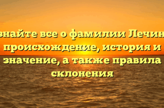 Узнайте все о фамилии Лечина: происхождение, история и значение, а также правила склонения