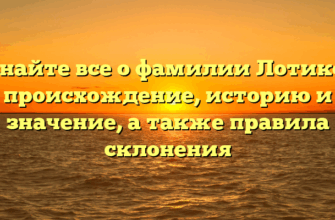 Узнайте все о фамилии Лотиков: происхождение, историю и значение, а также правила склонения