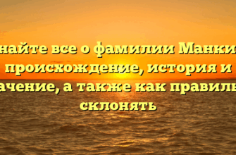 Узнайте все о фамилии Манкиев: происхождение, история и значение, а также как правильно склонять