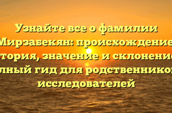 Узнайте все о фамилии Мирзабекян: происхождение, история, значение и склонение — полный гид для родственников и исследователей