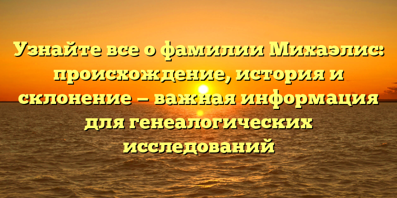 Узнайте все о фамилии Михаэлис: происхождение, история и склонение — важная информация для генеалогических исследований