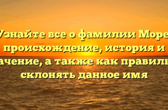 Узнайте все о фамилии Море: происхождение, история и значение, а также как правильно склонять данное имя