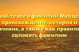 Узнайте все о фамилии Мундель: происхождение, история и значение, а также как правильно склонять фамилию