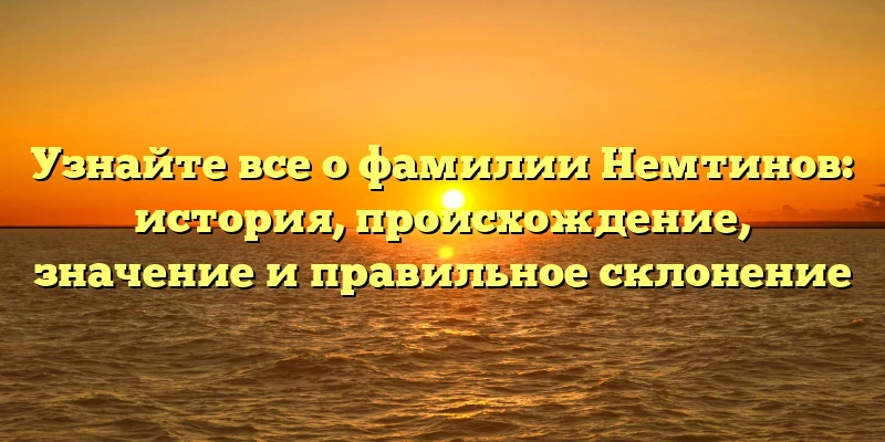 Узнайте все о фамилии Немтинов: история, происхождение, значение и правильное склонение Узнайте все о фамилии Немтинов: история, происхождение, значение и правильное склонение