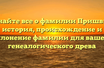 Узнайте все о фамилии Пришвин: история, происхождение и склонение фамилии для вашего генеалогического древа