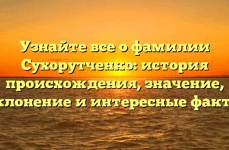 Узнайте все о фамилии Сухорутченко: история происхождения, значение, склонение и интересные факты