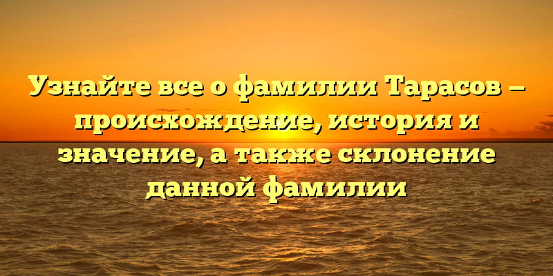 Узнайте все о фамилии Тарасов — происхождение, история и значение, а также склонение данной фамилии