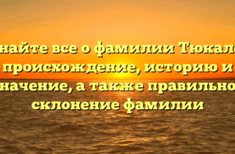 Узнайте все о фамилии Тюкалов: происхождение, историю и значение, а также правильное склонение фамилии