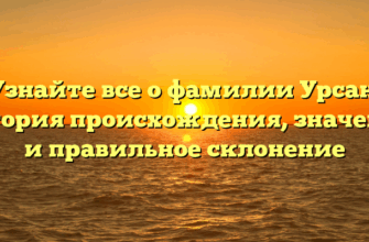 Узнайте все о фамилии Урсан: история происхождения, значение и правильное склонение