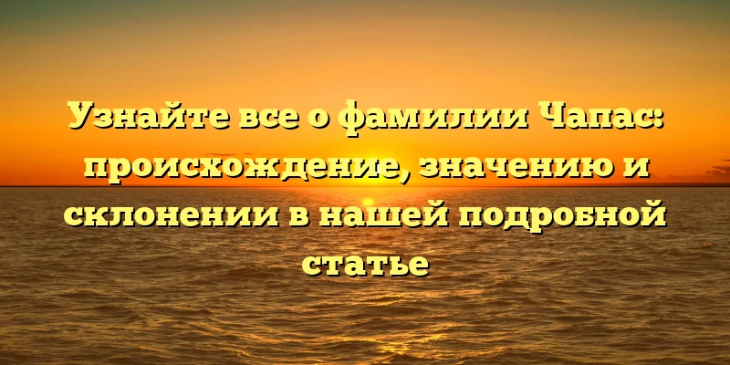 Узнайте все о фамилии Чапас: происхождение, значению и склонении в нашей подробной статье Узнайте все о фамилии Чапас: происхождение, значению и склонении в нашей подробной статье