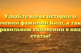 Узнайте все об истории и значении фамилии Киш, а также о правильном склонении в нашей статье!