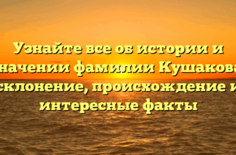 Узнайте все об истории и значении фамилии Кушакова: склонение, происхождение и интересные факты