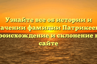 Узнайте все об истории и значении фамилии Патрикеева: происхождение и склонение на сайте