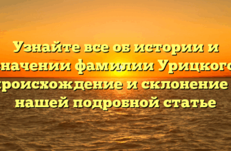 Узнайте все об истории и значении фамилии Урицкого: происхождение и склонение в нашей подробной статье