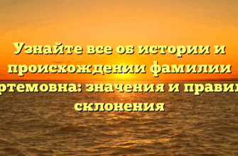 Узнайте все об истории и происхождении фамилии Артемовна: значения и правила склонения