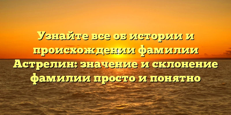 Узнайте все об истории и происхождении фамилии Астрелин: значение и склонение фамилии просто и понятно Узнайте все об истории и происхождении фамилии Астрелин: значение и склонение фамилии просто и понятно