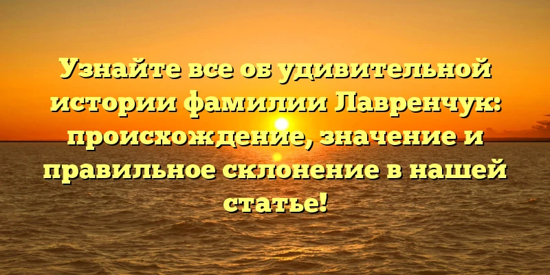 Узнайте все об удивительной истории фамилии Лавренчук: происхождение, значение и правильное склонение в нашей статье! Узнайте все об удивительной истории фамилии Лавренчук: происхождение, значение и правильное склонение в нашей статье!