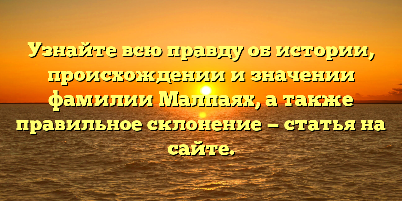 Узнайте всю правду об истории, происхождении и значении фамилии Малпаях, а также правильное склонение — статья на сайте.