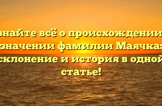 Узнайте всё о происхождении и значении фамилии Маячка: склонение и история в одной статье!
